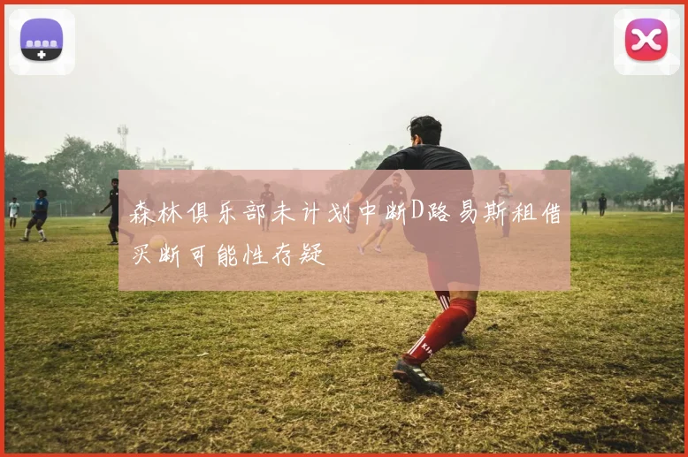 森林俱乐部未计划中断D路易斯租借买断可能性存疑