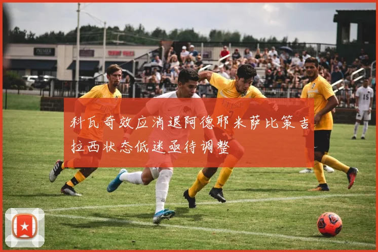 科瓦奇效应消退阿德耶米萨比策吉拉西状态低迷亟待调整