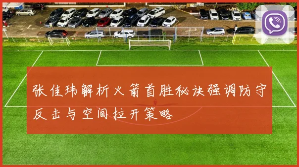 张佳玮解析火箭首胜秘诀强调防守反击与空间拉开策略