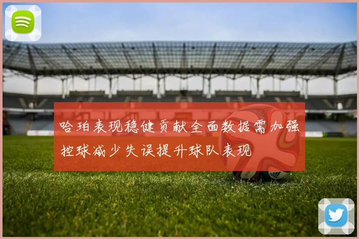 哈珀表现稳健贡献全面数据需加强控球减少失误提升球队表现