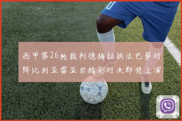 西甲第26轮裁判德梅拉执法巴萨对阵比利亚雷亚尔精彩对决即将上演