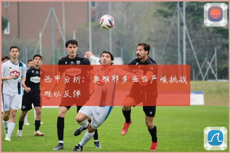 西甲分析：奥维耶多面临严峻挑战难以反弹