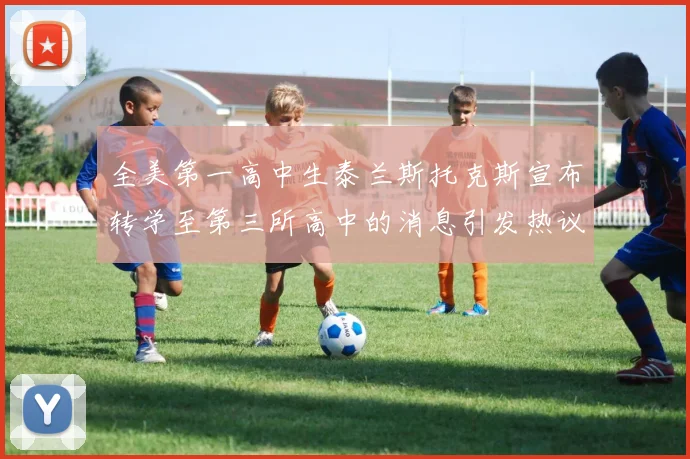 全美第一高中生泰兰斯托克斯宣布转学至第三所高中的消息引发热议