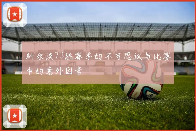 科尔谈73胜赛季的不可思议与比赛中的意外因素