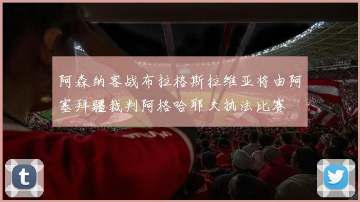 阿森纳客战布拉格斯拉维亚将由阿塞拜疆裁判阿格哈耶夫执法比赛