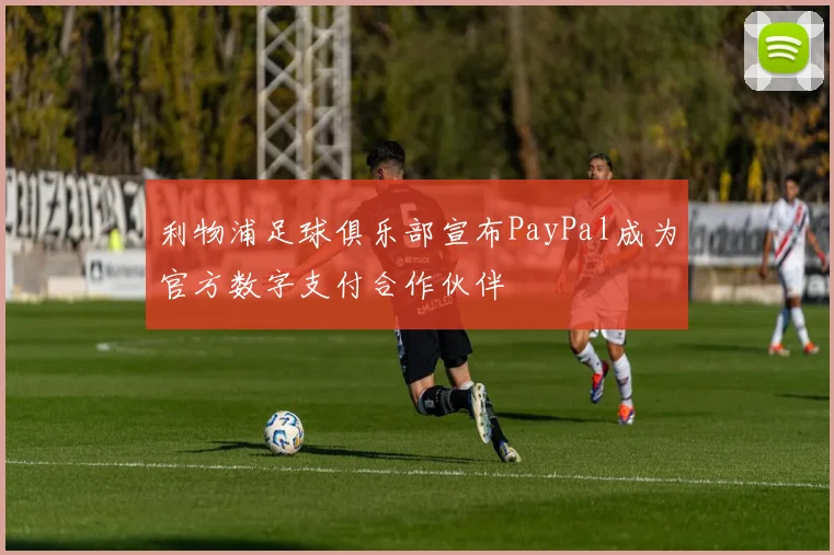 利物浦足球俱乐部宣布PayPal成为官方数字支付合作伙伴