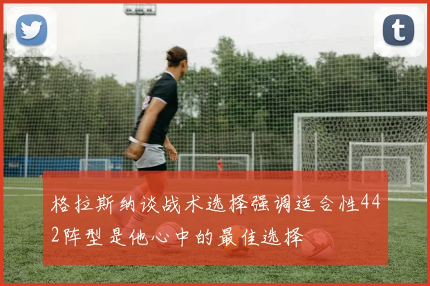 格拉斯纳谈战术选择强调适合性442阵型是他心中的最佳选择