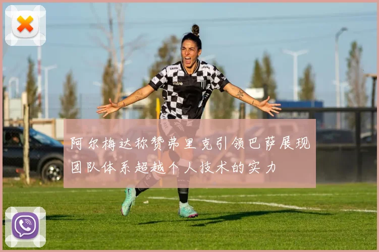 阿尔梅达称赞弗里克引领巴萨展现团队体系超越个人技术的实力