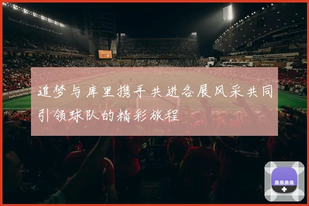 追梦与库里携手共进各展风采共同引领球队的精彩旅程