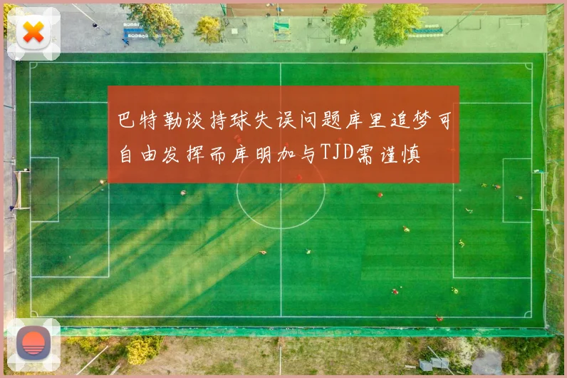 巴特勒谈持球失误问题库里追梦可自由发挥而库明加与TJD需谨慎