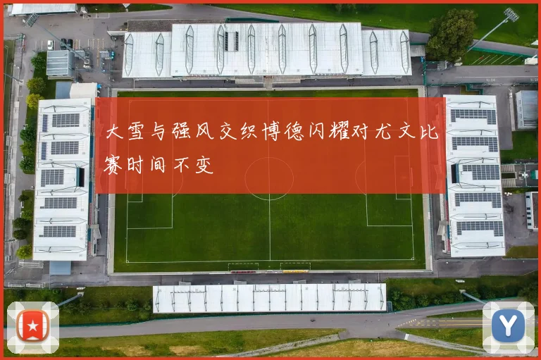 大雪与强风交织博德闪耀对尤文比赛时间不变