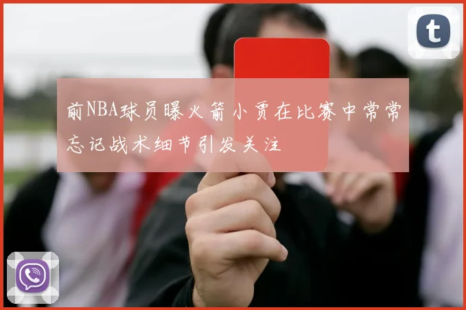 前NBA球员曝火箭小贾在比赛中常常忘记战术细节引发关注