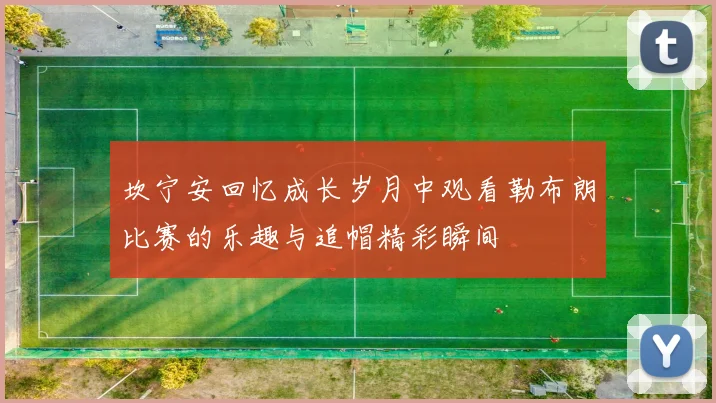 坎宁安回忆成长岁月中观看勒布朗比赛的乐趣与追帽精彩瞬间