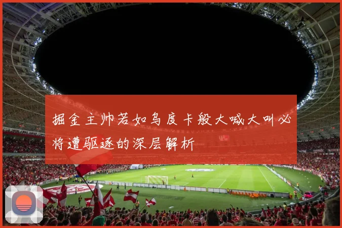 掘金主帅若如乌度卡般大喊大叫必将遭驱逐的深层解析