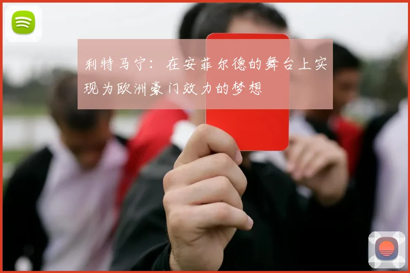 利特马宁：在安菲尔德的舞台上实现为欧洲豪门效力的梦想