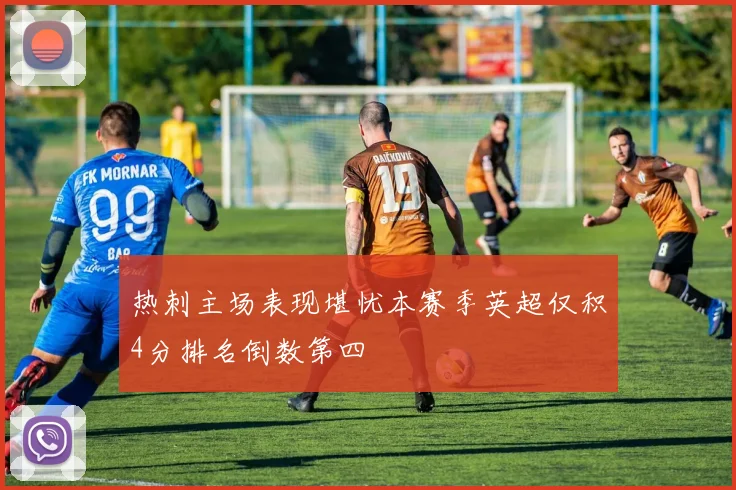 热刺主场表现堪忧本赛季英超仅积4分排名倒数第四