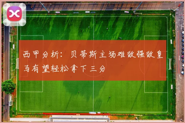 西甲分析：贝蒂斯主场难敌强敌皇马有望轻松拿下三分