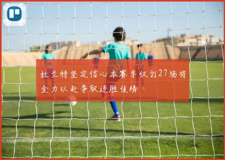 杜兰特坚定信心本赛季仅打27场将全力以赴争取连胜佳绩