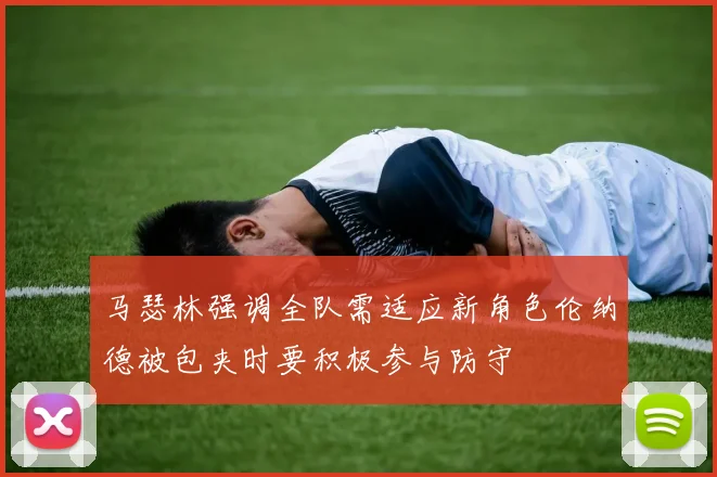 马瑟林强调全队需适应新角色伦纳德被包夹时要积极参与防守