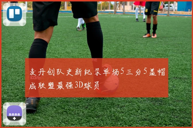 麦丹创队史新纪录单场5三分5盖帽成联盟最强3D球员